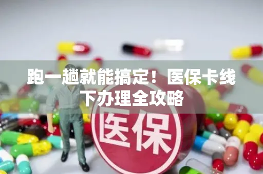 跑一趟就能搞定！医保卡线下办理全攻略